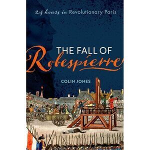 The Fall of Robespierre: 24 Hours in Revolutionary Paris -- Colin Jones